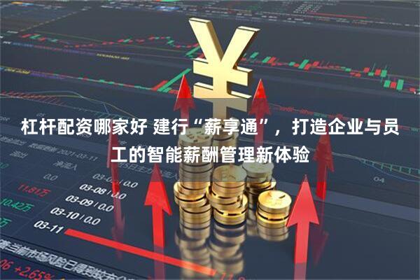 杠杆配资哪家好 建行“薪享通”，打造企业与员工的智能薪酬管理新体验