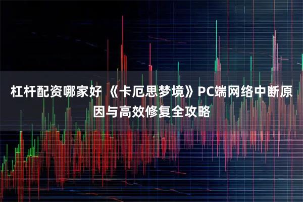 杠杆配资哪家好 《卡厄思梦境》PC端网络中断原因与高效修复全攻略