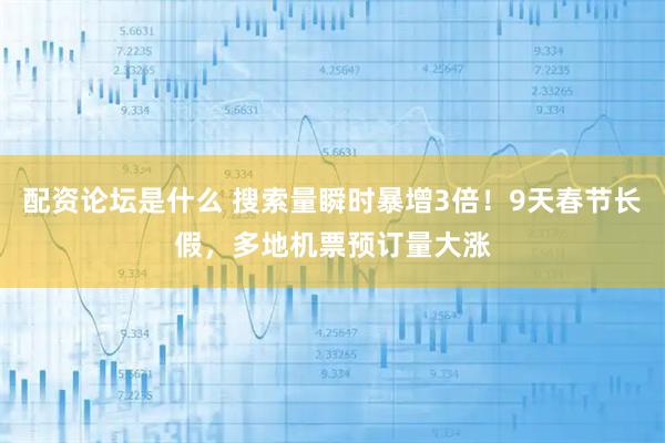 配资论坛是什么 搜索量瞬时暴增3倍！9天春节长假，多地机票预订量大涨