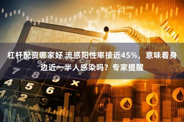 杠杆配资哪家好 流感阳性率接近45%，意味着身边近一半人感染吗？专家提醒