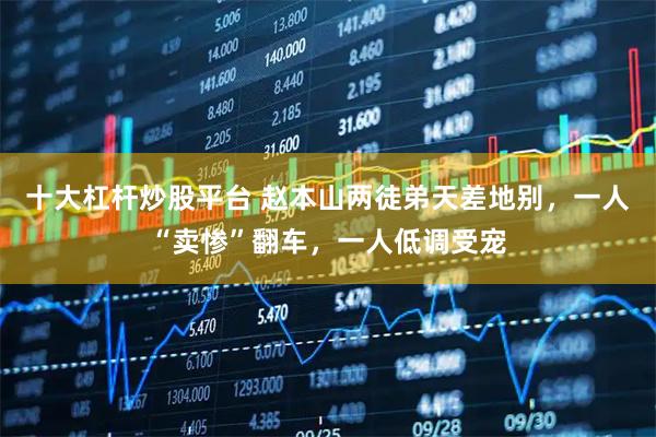 十大杠杆炒股平台 赵本山两徒弟天差地别，一人“卖惨”翻车，一人低调受宠