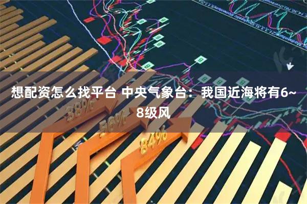 想配资怎么找平台 中央气象台：我国近海将有6~8级风