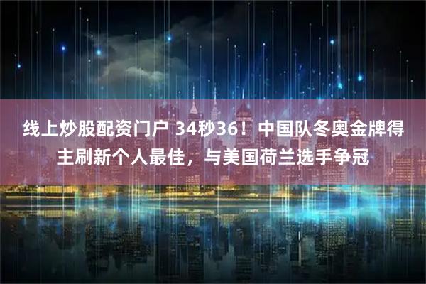 线上炒股配资门户 34秒36！中国队冬奥金牌得主刷新个人最佳，与美国荷兰选手争冠